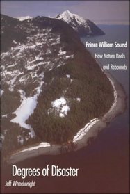 Degrees of Disaster : Prince William Sound: How Nature Reels and Rebounds