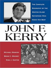 John F. Kerry: The Complete Biography by the Boston Globe Reporters Who Know Him Best (Thorndike Press Large Print Biography Series)