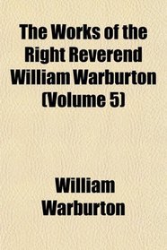 The Works of the Right Reverend William Warburton (Volume 5)