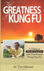 The Greatness of Kung Fu: A Dialog on Shaolin Kung Fu with Grandmaster Wong Kiew Kit