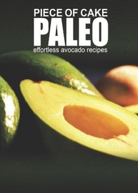 Piece of Cake Paleo - Effortless Paleo Avocado Recipes (Volume 5)