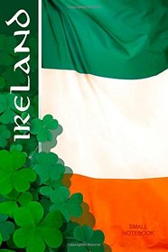 Small Notebook - Ireland: Irish Gifts / Gift / Presents ( Celtic / St Patrick's Day / Flag ) ( Pocketbook / Mini Notebook ) (World Cultures)
