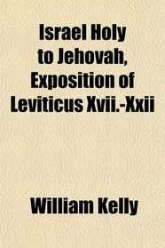 Israel Holy to Jehovah, Exposition of Leviticus Xvii.-Xxii