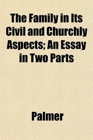The Family in Its Civil and Churchly Aspects; An Essay in Two Parts