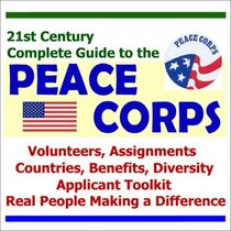 21st Century Complete Guide to the Peace Corps: Volunteers, Assignments, Countries, Benefits, Diversity, Applicant Toolkit