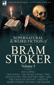 The Collected Supernatural and Weird Fiction of Bram Stoker: 5-Contains the Novel 'The Snake's Pass,' Two Novelettes 'The Watter's Mou' and 'The Chain ... and Five Short Stories to Chill the Blood