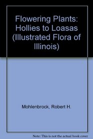 Flowering Plants: Hollies to Loasas (Illustrated Flora of Illinois)