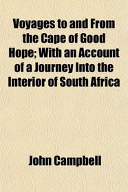 Voyages to and From the Cape of Good Hope; With an Account of a Journey Into the Interior of South Africa