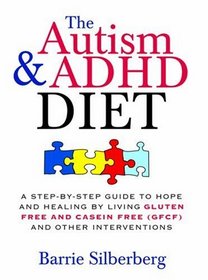 The Autism & ADHD Diet: A Step-by-Step Guide to Hope and Healing by Living Gluten Free and Casein Free (GFCF) and Other Interventions