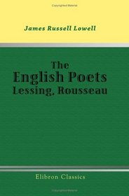 The English Poets: Lessing, Rousseau: Essays by James Russell Lowell, with 'An Apology for a Preface'