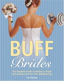 Buff Brides: The Complete Guide to Getting in Shape and Looking Great for Your Wedding Day