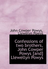 Confessions of two brothers, John Cowper Powys [and] Llewellyn Powys