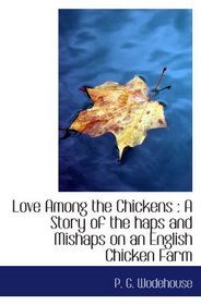 Love Among the Chickens : A Story of the haps and Mishaps on an English Chicken Farm