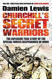 Churchill's Secret Warriors: The Explosive True Story of the Special Forces Desperadoes of WWII