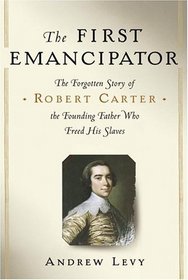 The First Emancipator : The Forgotten Story of Robert Carter, the Founding Father Who Freed His Slaves