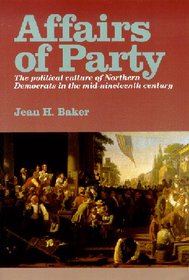 Affairs of Party: The Political Culture of Northern Democrats in the Mid-Nineteenth Century (North's Civil War Series, 7)