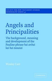 Angels and Principalities: The Background, Meaning and Development of the Pauline Phrase hai archai kai hai exousiai (Society for New Testament Studies Monograph Series)