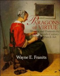 Paragons of Virtue : Women and Domesticity in Seventeenth-Century Dutch Art