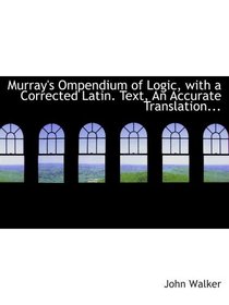 Murray's Ompendium of Logic, with a Corrected Latin. Text,  An Accurate Translation...