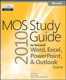 MOS 2010 Study Guide for Microsoft Word, Excel, PowerPoint, and Outlook