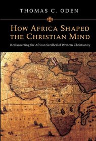 How Africa Shaped the Christian Mind: Rediscovering the African Seedbed of Western Christianity