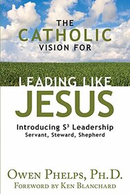 The Catholic Vision for Leading Like Jesus: Introducing S3 Leadership -- Servant, Steward, Shepherd