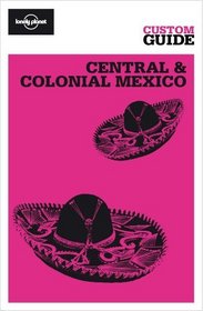 Central & Colonial Mexico (Lonely Planet CUSTOM Guide)