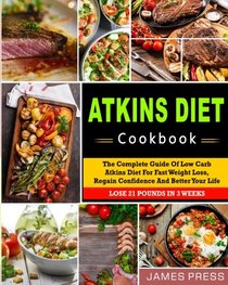 Atkins Diet Cookbook: The Complete Guide Of Low Carb Atkins Diet For Fast Weight Loss, Regain Confidence And Better Your Life, Lose 21 Pounds In 3 ... Cookbook for Weight Loss and Whole Health)