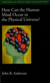 How Can the Human Mind Occur in the Physical Universe? (Advances in Cognitive Models & Arch)