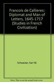 Francois De Callieres: Diplomat and Man of Letters, 1645-1717 (Studies in French Civilization)