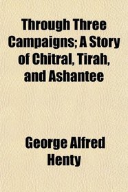 Through Three Campaigns; A Story of Chitral, Tirah, and Ashantee