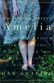 Delivering Doctor Amelia : The Story of a Gifted Young Obstetrician's Mistake and the Psychologist Who Helped Her