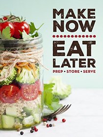 Make Now, Eat Later: Prep, Store, Serve