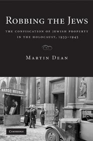 Robbing the Jews: The Confiscation of Jewish Property in the Holocaust, 1933-1945