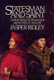 Statesman and Saint: Cardinal Wolsey, Sir Thomas More and the Politics of Henry VIII