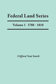 Federal Land Series. A Calendar of Archival Materials on the Land Patents Issued by the United States Government, with Subject, Tract, and Name Indexes. Volume 1: 1788-1810