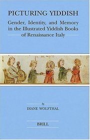 Picturing Yiddish: Gender, Identity, and Memory in the Illustrated Yiddish Books of Renaissance Italy (Brill's Series in Jewish Studies)