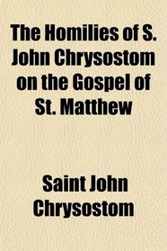 The Homilies of S. John Chrysostom on the Gospel of St. Matthew