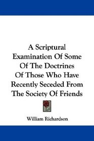 A Scriptural Examination Of Some Of The Doctrines Of Those Who Have Recently Seceded From The Society Of Friends