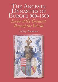 The Angevin Dynasties of Europe 900-1500: Lords of the Greatest Part of the World