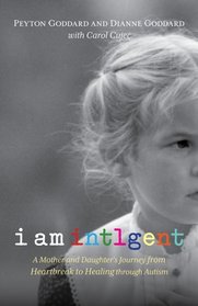 I Am Intlgent: A Mother and Daughter's Journey from Heartbreak to Healing through Autism