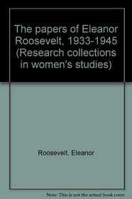 The papers of Eleanor Roosevelt, 1933-1945 (Research collections in women's studies)