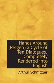 Hands Around (Reigen) a Cycle of Ten Dialogues. Completely Rendered into English