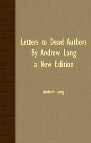 Letters To Dead Authors By Andrew Lang: A New Edition