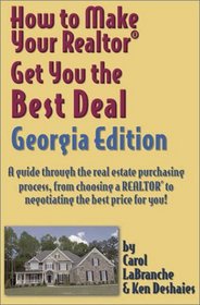 How to Make Your Realtor Get You the Best Deal, Georgia Edition: A Guide Through the Real Estate Purchasing Process, from Choosing a Realtor to Negotiating ... Your Realtor Get You the Best Deal Series)