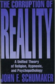 The Corruption of Reality: A Unified Theory of Religion, Hypnosis, and Psychopathology