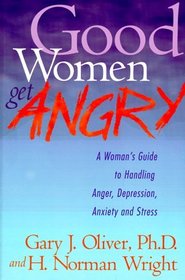 Good Women Get Angry : A Woman's Guide to Handling Her Anger, Depression, Anxiety, and Stress