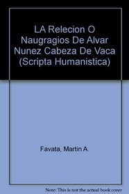 LA Relecion O Naugragios De Alvar Nunez Cabeza De Vaca (Scripta Humanistica)