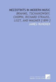 Mezzotints in Modern Music: Brahms, Tschaikowsky, Chopin, Richard Strauss, Liszt, and Wagner [1899 ]