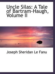 Uncle Silas: A Tale of Bartram-Haugh, Volume II